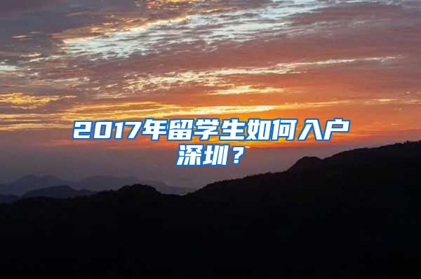 2017年留学生如何入户深圳？