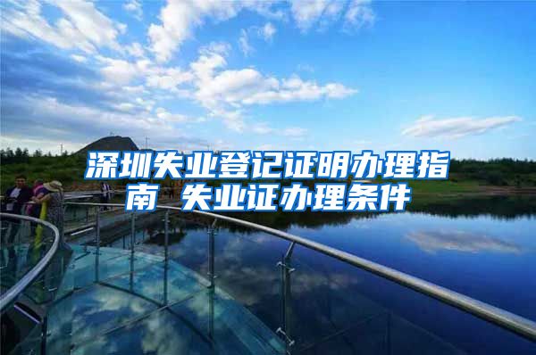 深圳失业登记证明办理指南 失业证办理条件