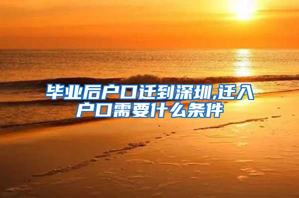 毕业后户口迁到深圳,迁入户口需要什么条件