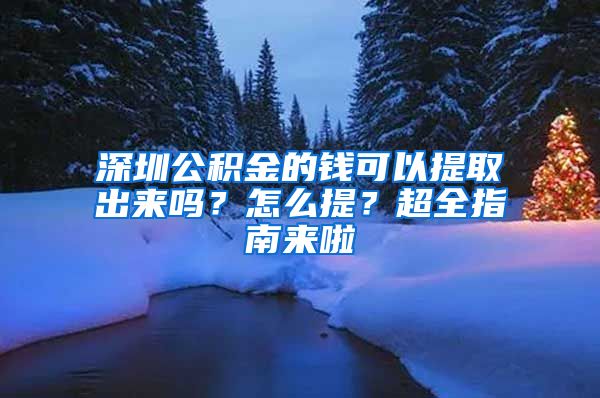 深圳公积金的钱可以提取出来吗？怎么提？超全指南来啦