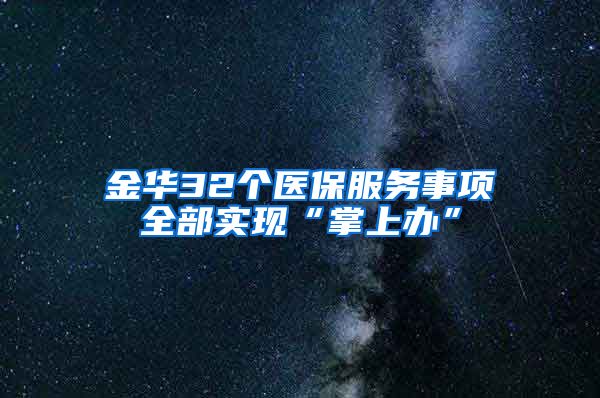 金华32个医保服务事项全部实现“掌上办”