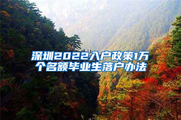 深圳2022入户政策1万个名额毕业生落户办法