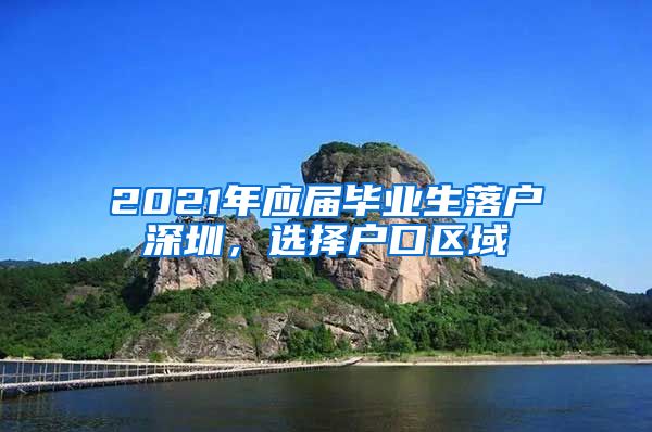 2021年应届毕业生落户深圳，选择户口区域
