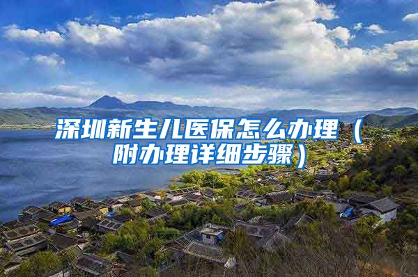 深圳新生儿医保怎么办理（附办理详细步骤）