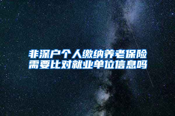 非深户个人缴纳养老保险需要比对就业单位信息吗