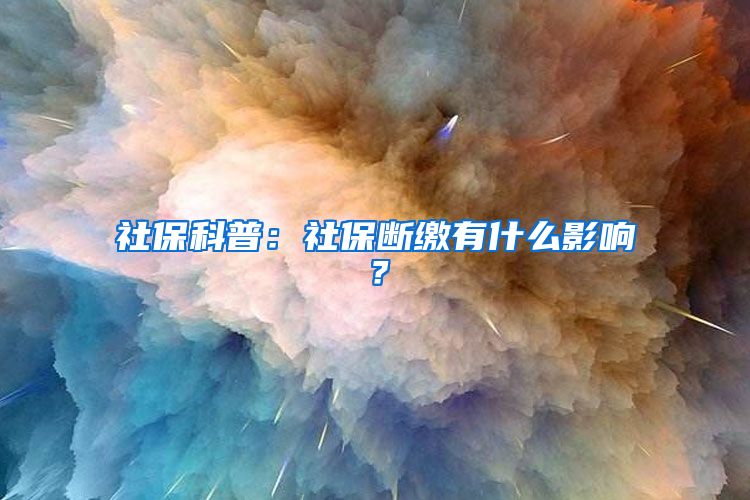 社保科普：社保断缴有什么影响？