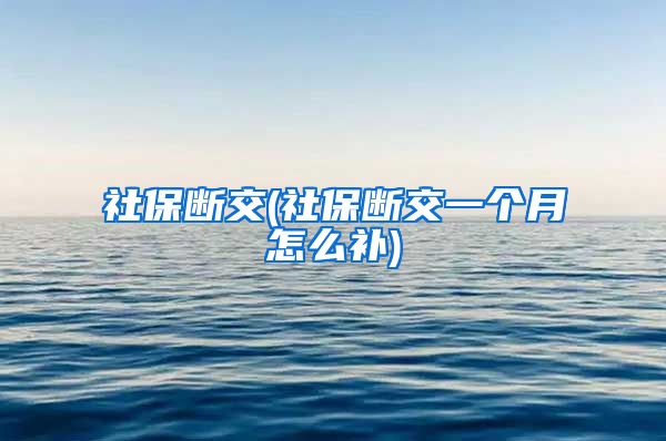 社保断交(社保断交一个月怎么补)