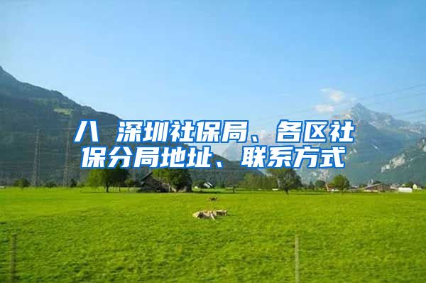 八 深圳社保局、各区社保分局地址、联系方式