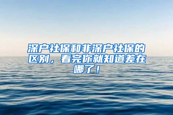 深户社保和非深户社保的区别，看完你就知道差在哪了！