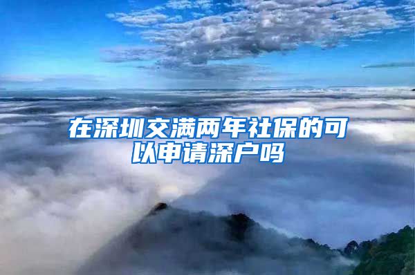 在深圳交满两年社保的可以申请深户吗