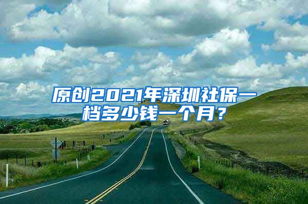 原创2021年深圳社保一档多少钱一个月？