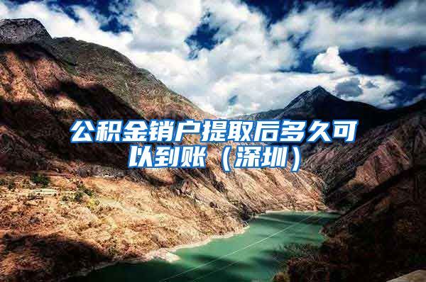 公积金销户提取后多久可以到账（深圳）