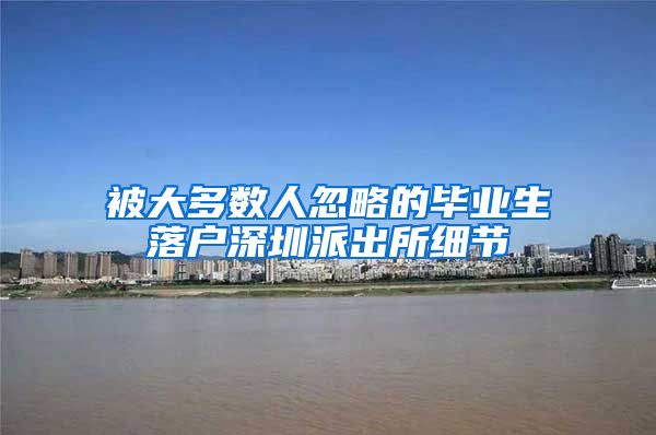 被大多数人忽略的毕业生落户深圳派出所细节