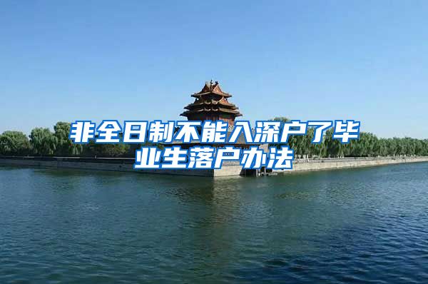 非全日制不能入深户了毕业生落户办法