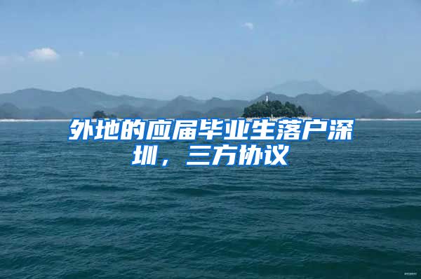 外地的应届毕业生落户深圳，三方协议