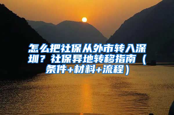 怎么把社保从外市转入深圳？社保异地转移指南（条件+材料+流程）