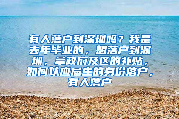 有人落户到深圳吗？我是去年毕业的，想落户到深圳，拿政府及区的补贴，如何以应届生的身份落户，有人落户