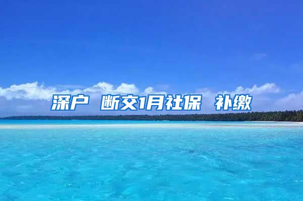 深户 断交1月社保 补缴