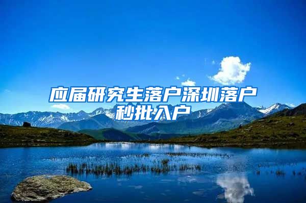 应届研究生落户深圳落户秒批入户
