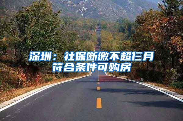 深圳：社保断缴不超仨月符合条件可购房