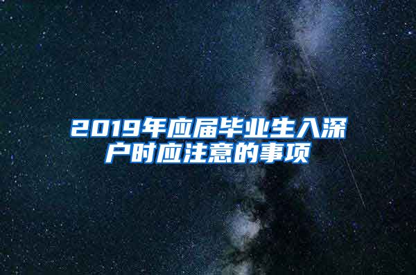 2019年应届毕业生入深户时应注意的事项