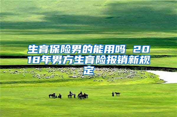 生育保险男的能用吗 2018年男方生育险报销新规定