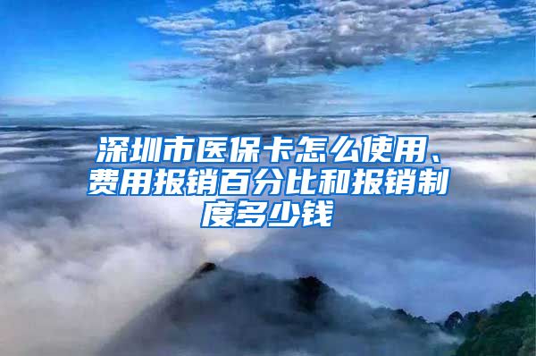深圳市医保卡怎么使用、费用报销百分比和报销制度多少钱