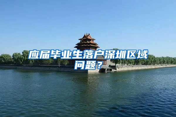 应届毕业生落户深圳区域问题？