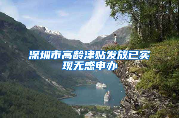 深圳市高龄津贴发放已实现无感申办