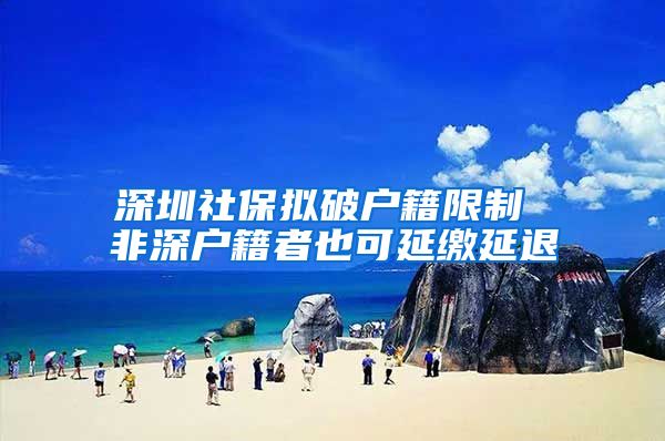 深圳社保拟破户籍限制 非深户籍者也可延缴延退