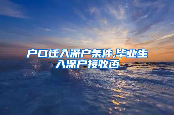 户口迁入深户条件,毕业生入深户接收函