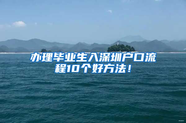 办理毕业生入深圳户口流程10个好方法！