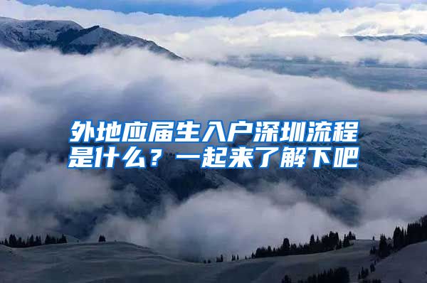 外地应届生入户深圳流程是什么？一起来了解下吧