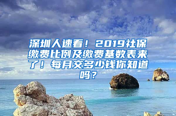 深圳人速看！2019社保缴费比例及缴费基数表来了！每月交多少钱你知道吗？
