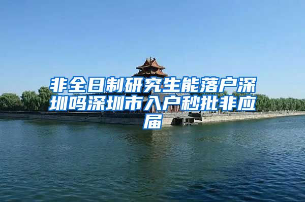 非全日制研究生能落户深圳吗深圳市入户秒批非应届