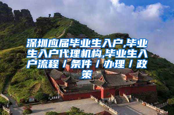 深圳应届毕业生入户,毕业生入户代理机构,毕业生入户流程／条件／办理／政策