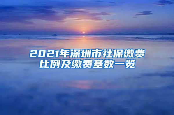 2021年深圳市社保缴费比例及缴费基数一览