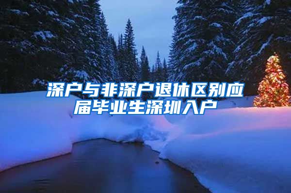 深户与非深户退休区别应届毕业生深圳入户