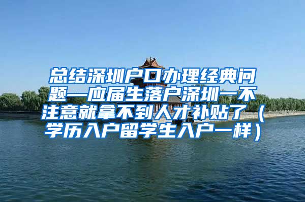 总结深圳户口办理经典问题—应届生落户深圳一不注意就拿不到人才补贴了（学历入户留学生入户一样）