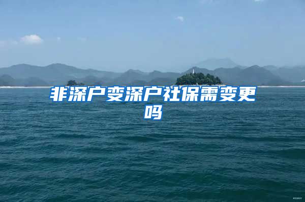 非深户变深户社保需变更吗