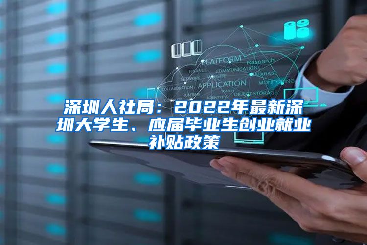 深圳人社局：2022年最新深圳大学生、应届毕业生创业就业补贴政策