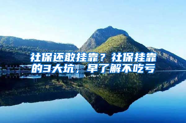 社保还敢挂靠？社保挂靠的3大坑，早了解不吃亏