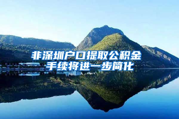 非深圳户口提取公积金 手续将进一步简化