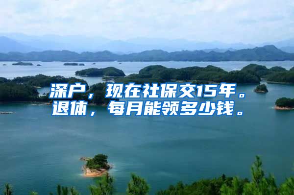 深户，现在社保交15年。退体，每月能领多少钱。