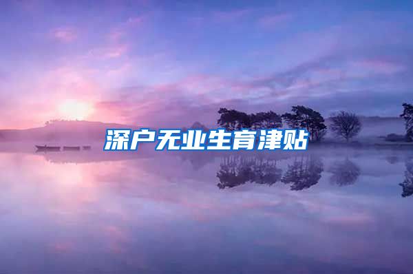 深户无业生育津贴