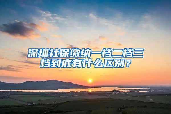 深圳社保缴纳一档二档三档到底有什么区别？