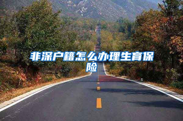 非深户籍怎么办理生育保险