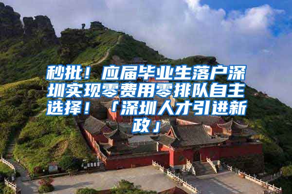 秒批！应届毕业生落户深圳实现零费用零排队自主选择！「深圳人才引进新政」
