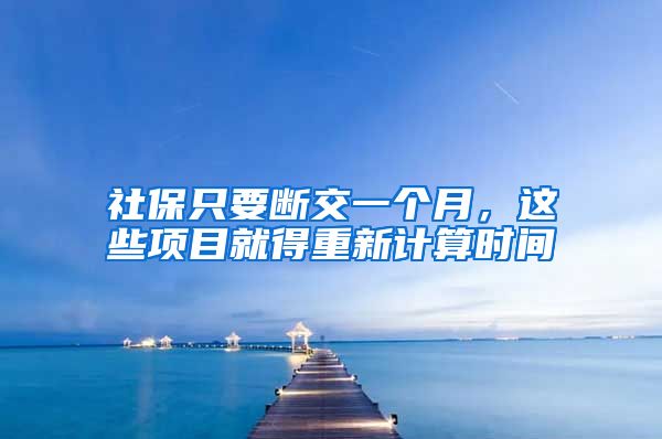 社保只要断交一个月，这些项目就得重新计算时间