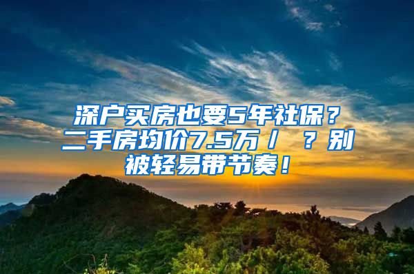 深户买房也要5年社保？二手房均价7.5万／㎡？别被轻易带节奏！